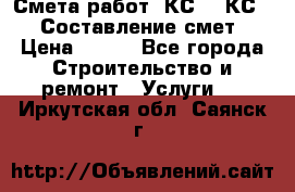 Смета работ. КС 2, КС 3. Составление смет › Цена ­ 500 - Все города Строительство и ремонт » Услуги   . Иркутская обл.,Саянск г.